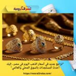 "تراجع جديد في أسعار الذهب اليوم في مصر.. إليك أحدث المستجدات بالسوق المحلي والعالمي"