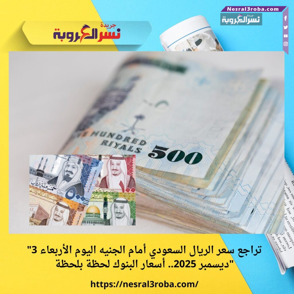 "تراجع سعر الريال السعودي أمام الجنيه اليوم الأربعاء 3 ديسمبر 2025.. أسعار البنوك لحظة بلحظة" 25 "تراجع سعر الريال السعودي أمام الجنيه اليوم الأربعاء 3 ديسمبر 2025.. أسعار البنوك لحظة بلحظة"