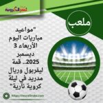 "مواعيد مباريات اليوم الأربعاء 3 ديسمبر 2025.. قمة ليفربول وريال مدريد في ليلة كروية نارية"