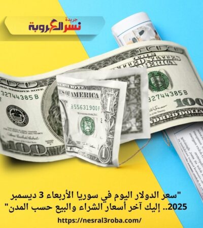 "سعر الدولار اليوم في سوريا الأربعاء 3 ديسمبر 2025.. إليك آخر أسعار الشراء والبيع حسب المدن"