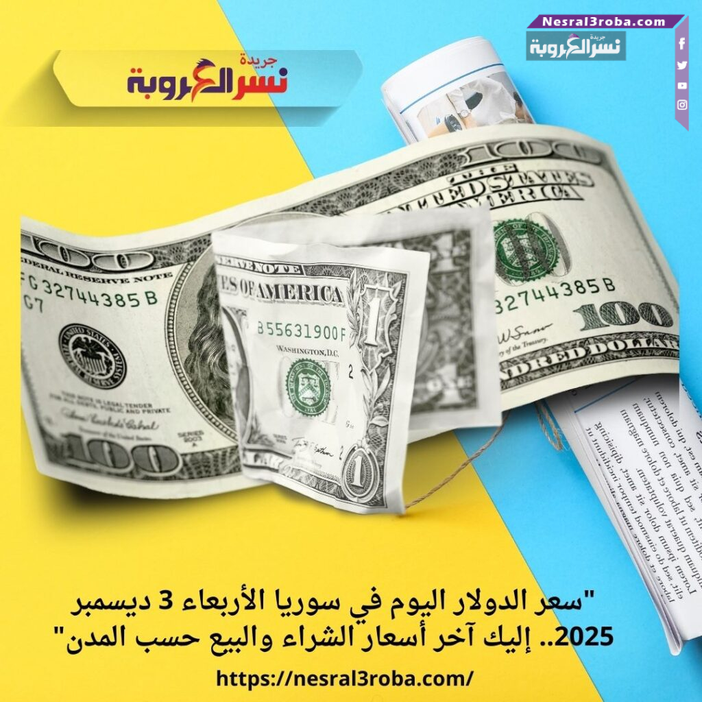 "سعر الدولار اليوم في سوريا الأربعاء 3 ديسمبر 2025.. إليك آخر أسعار الشراء والبيع حسب المدن"