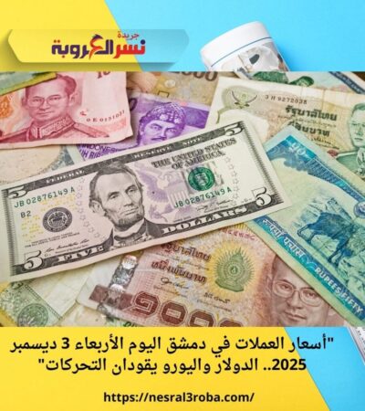 "أسعار العملات في دمشق اليوم الأربعاء 3 ديسمبر 2025.. الدولار واليورو يقودان التحركات"