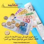 "سعر اليورو اليوم في سوريا الأربعاء 3 ديسمبر 2025.. استقرار نسبي مع فروق بسيطة بين المدن"