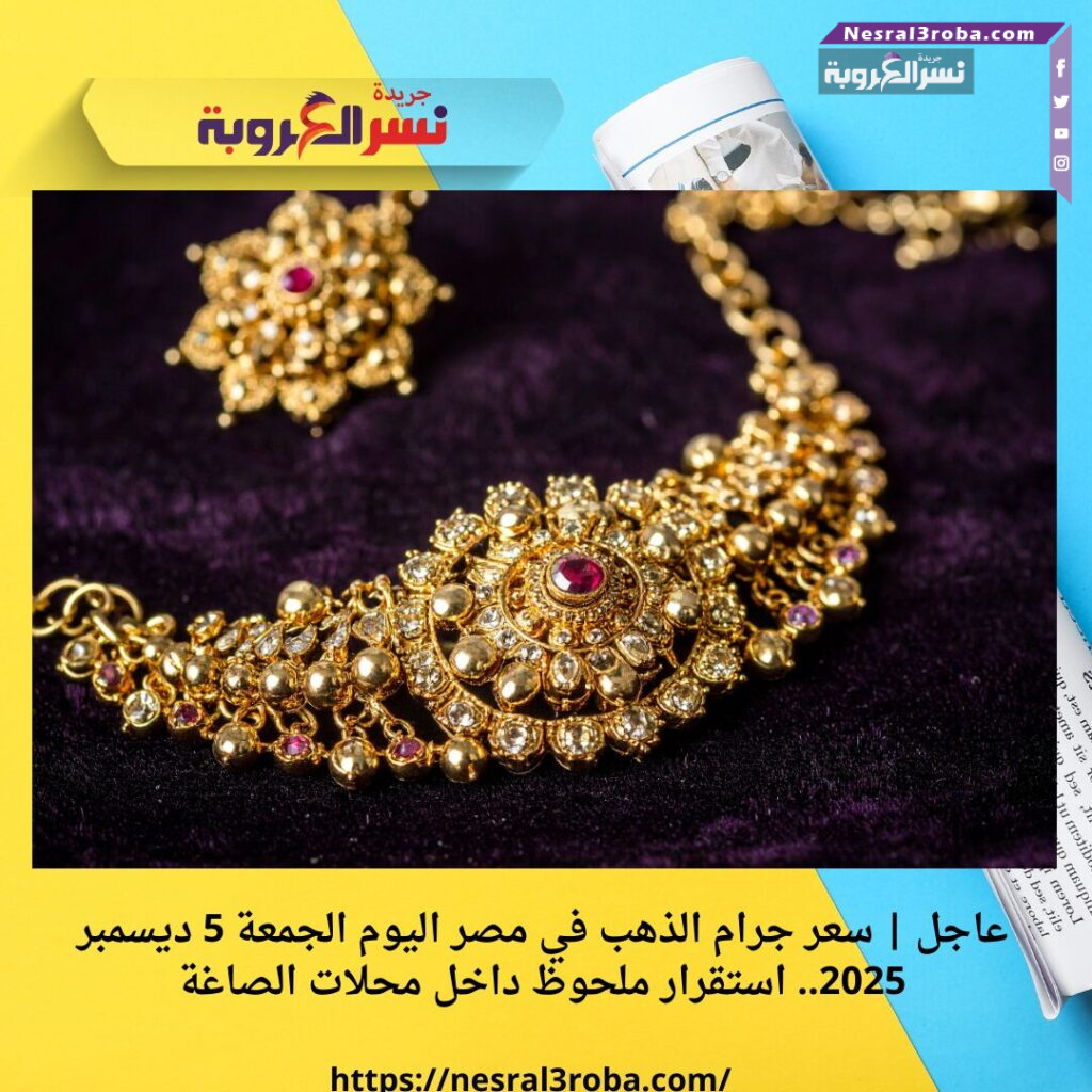 عاجل | سعر جرام الذهب في مصر اليوم الجمعة 5 ديسمبر 2025.. استقرار ملحوظ داخل محلات الصاغة