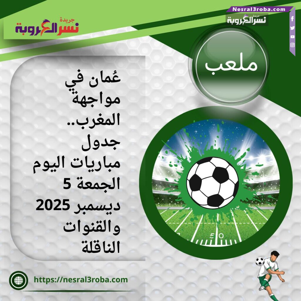 عُمان في مواجهة المغرب.. جدول مباريات اليوم الجمعة 5 ديسمبر 2025 والقنوات الناقلة