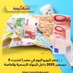💶 سعر اليورو اليوم في مصر | تحديث 5 ديسمبر 2025 داخل البنوك الرسمية والخاصة