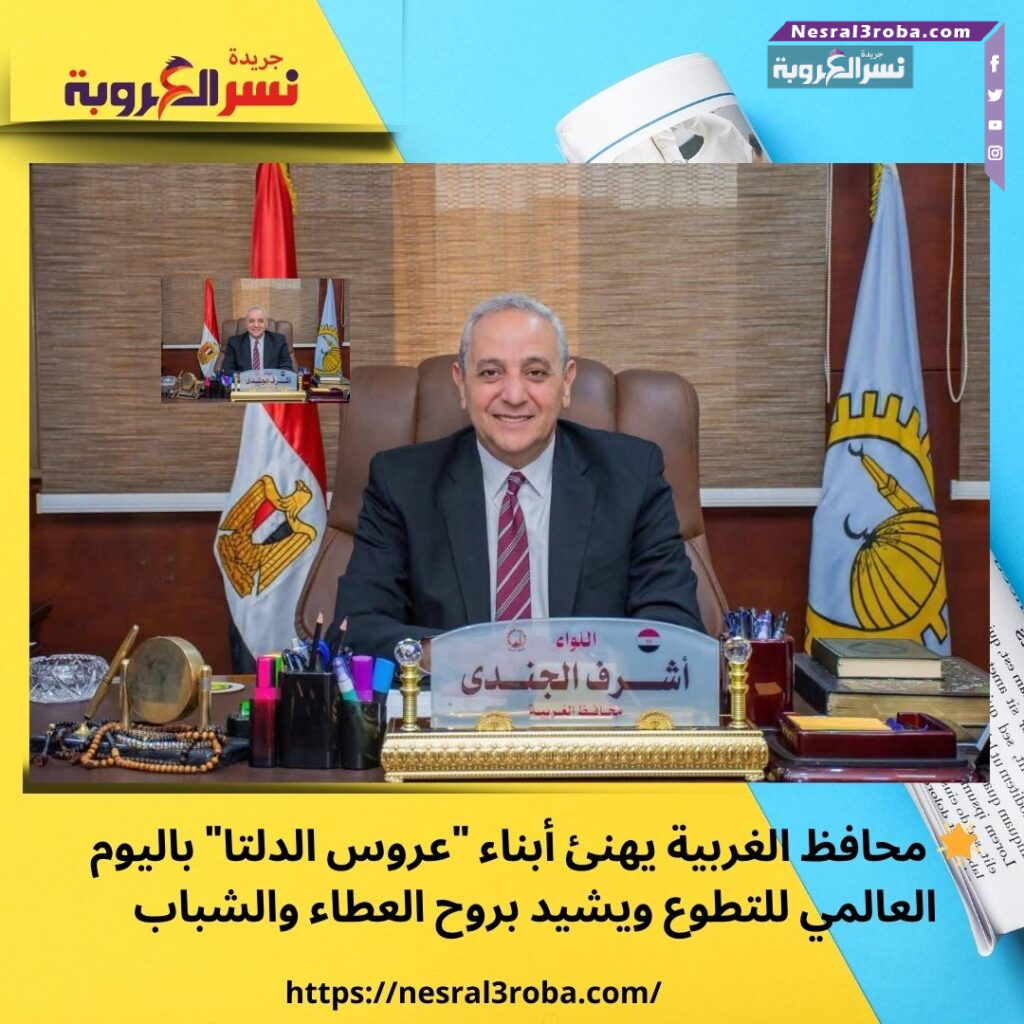 🌟 محافظ الغربية يهنئ أبناء "عروس الدلتا" باليوم العالمي للتطوع ويشيد بروح العطاء والشباب