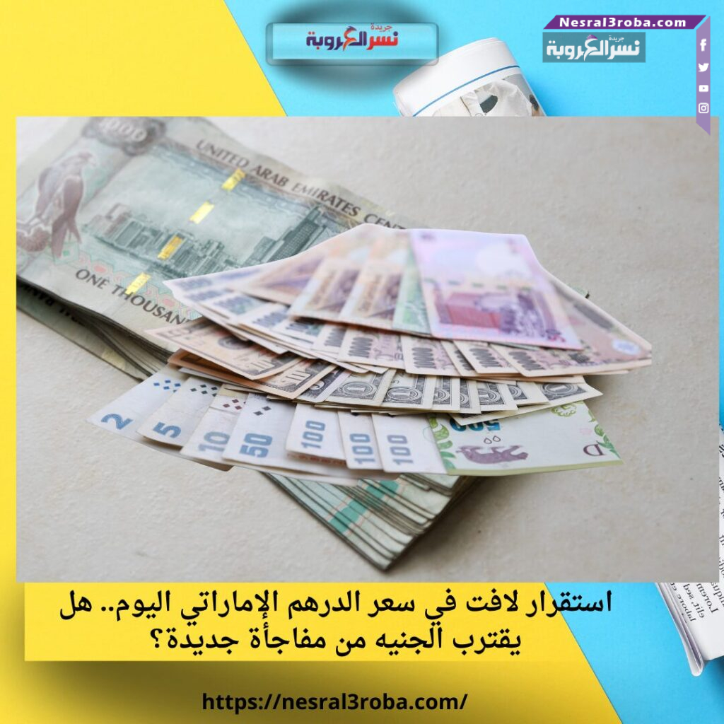 استقرار لافت في سعر الدرهم الإماراتي اليوم.. هل يقترب الجنيه من مفاجأة جديدة؟ 25 استقرار لافت في سعر الدرهم الإماراتي اليوم.. هل يقترب الجنيه من مفاجأة جديدة؟