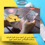 🔵 استقرار نسبي في أسعار صرف الليرة التركية.. وارتفاع ملحوظ في أسعار الذهب اليوم