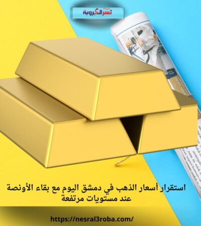 استقرار أسعار الذهب في دمشق اليوم مع بقاء الأونصة عند مستويات مرتفعة