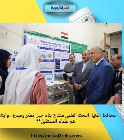 محافظ المنيا: البحث العلمي مفتاح بناء جيل مفكر ومبدع.. وأبناؤنا هم علماء المستقبل**
