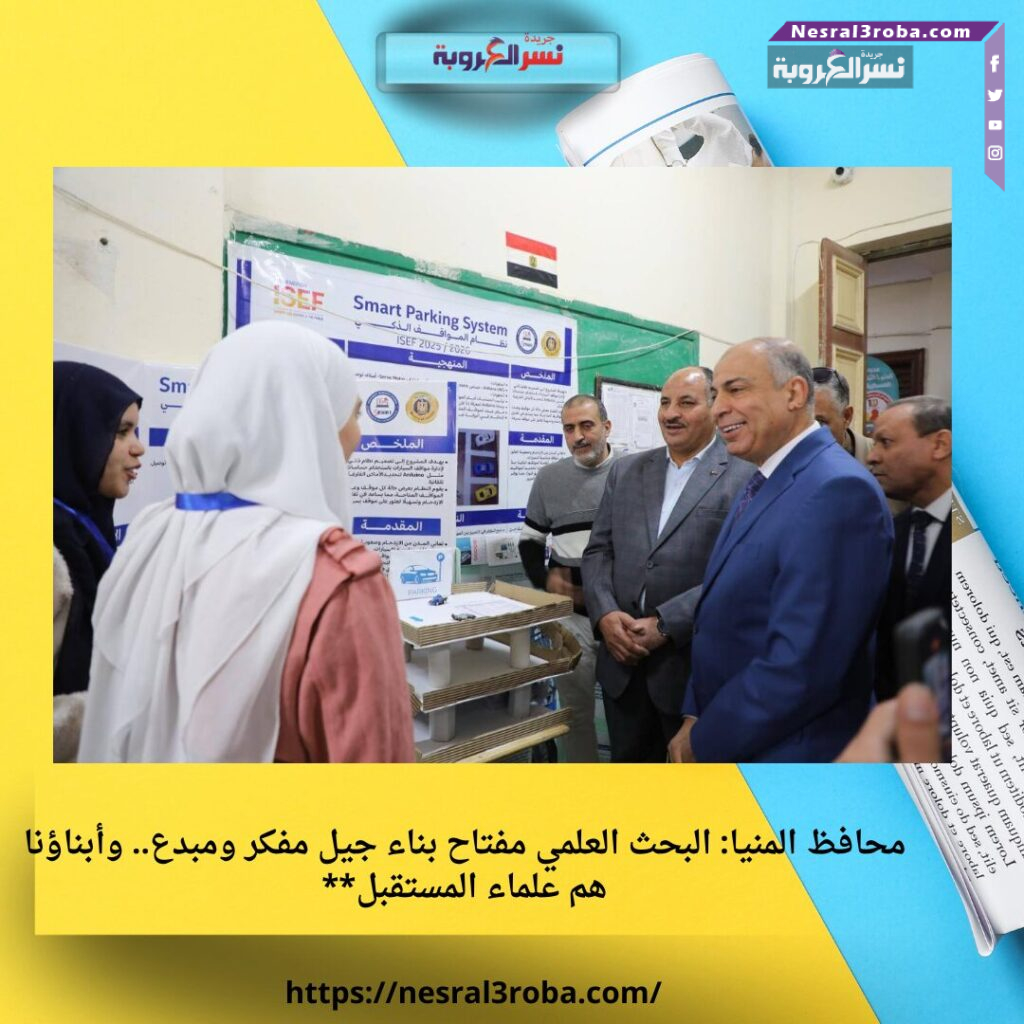 محافظ المنيا: البحث العلمي مفتاح بناء جيل مفكر ومبدع.. وأبناؤنا هم علماء المستقبل**