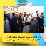وزير الأوقاف ووفد المسابقة العالمية للقرآن الكريم في جولة بالمتحف المصري الكبير