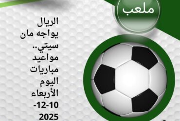 الريال يواجه مان سيتي.. مواعيد مباريات اليوم الأربعاء 10-12-2025