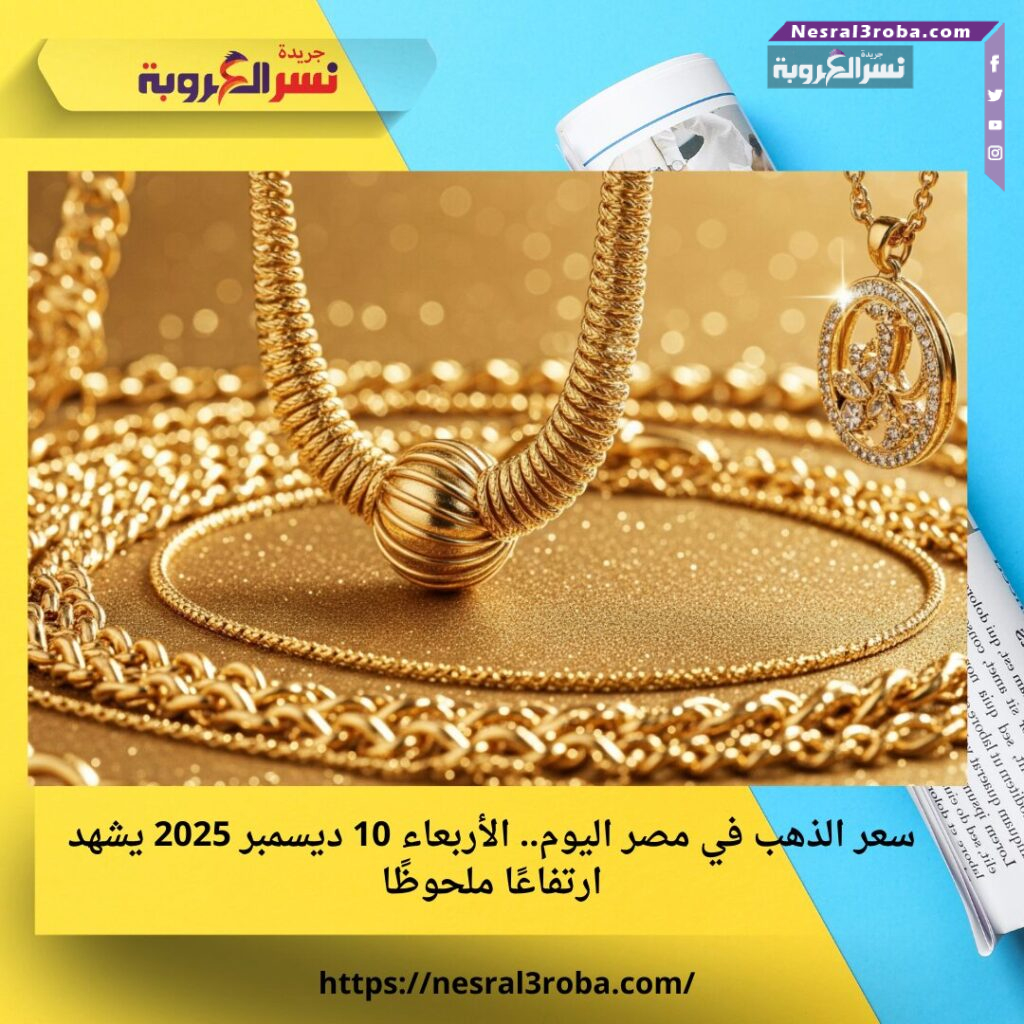 سعر الذهب في مصر اليوم.. الأربعاء 10 ديسمبر 2025 يشهد ارتفاعًا ملحوظًا 25 سعر الذهب في مصر اليوم.. الأربعاء 10 ديسمبر 2025 يشهد ارتفاعًا ملحوظًا