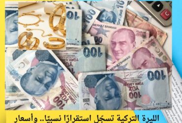 الليرة التركية تسجّل استقرارًا نسبيًا.. وأسعار الذهب تواصل التحرك مع السوق العالمية