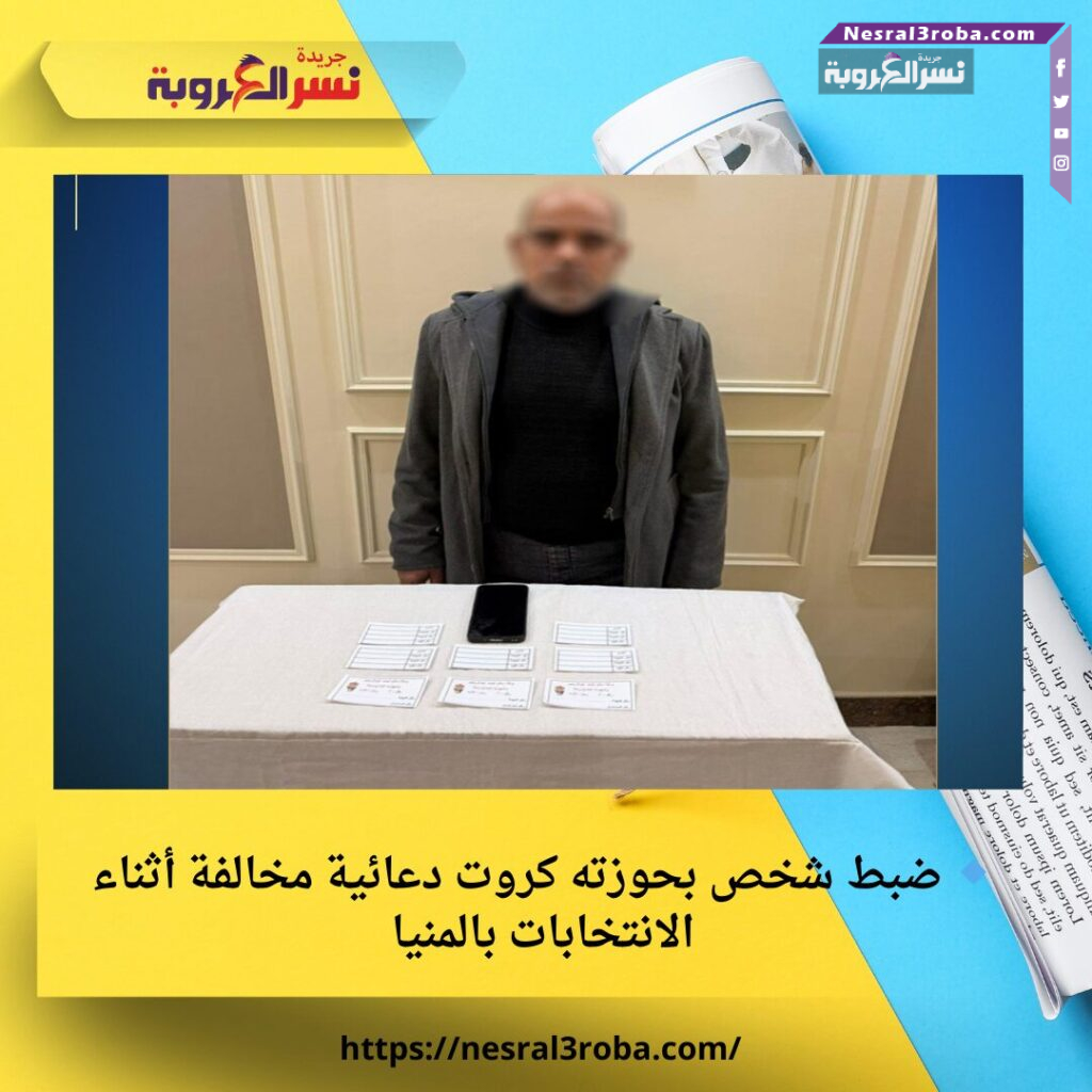 🔹 ضبط شخص بحوزته كروت دعائية مخالفة أثناء الانتخابات بالمنيا
