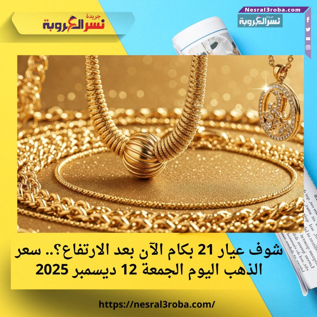 شوف عيار 21 بكام الآن بعد الارتفاع؟.. سعر الذهب اليوم الجمعة 12 ديسمبر 2025 25 شوف عيار 21 بكام الآن بعد الارتفاع؟.. سعر الذهب اليوم الجمعة 12 ديسمبر 2025