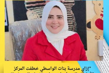 "إزاي مدرسة بنات الواسطي خطفت المركز الأول؟!.. السر في اسم واحد: إيمان السويفي!"