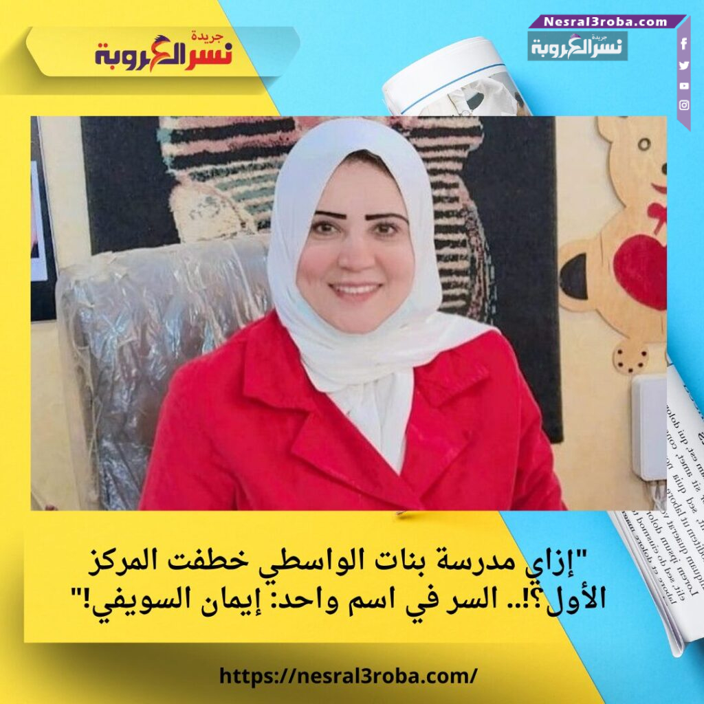 "إزاي مدرسة بنات الواسطي خطفت المركز الأول؟!.. السر في اسم واحد: إيمان السويفي!" 25 "إزاي مدرسة بنات الواسطي خطفت المركز الأول؟!.. السر في اسم واحد: إيمان السويفي!"