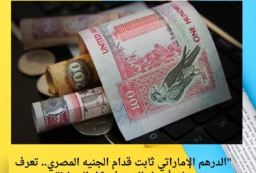 "الدرهم الإماراتي ثابت قدام الجنيه المصري.. تعرف على أسعار اليوم في كل البنوك!"