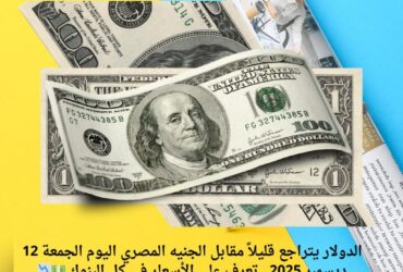 الدولار يتراجع قليلاً مقابل الجنيه المصري اليوم الجمعة 12 ديسمبر 2025.. تعرف على الأسعار في كل البنوك 💵📉