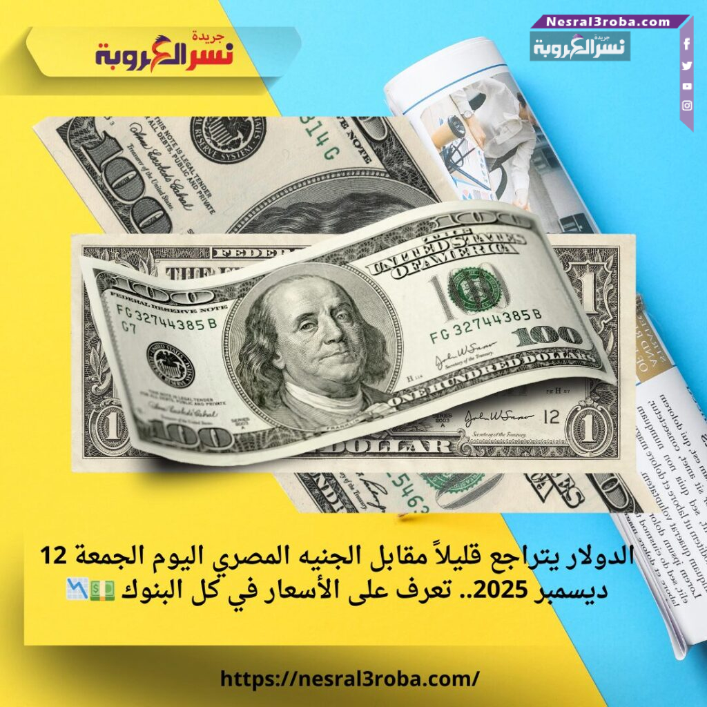 الدولار يتراجع قليلاً مقابل الجنيه المصري اليوم الجمعة 12 ديسمبر 2025.. تعرف على الأسعار في كل البنوك 💵📉