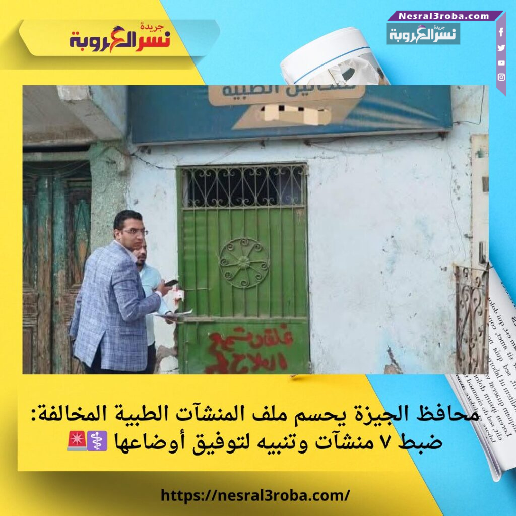 محافظ الجيزة يحسم ملف المنشآت الطبية المخالفة: ضبط ٧ منشآت وتنبيه لتوفيق أوضاعها ⚕️🚨