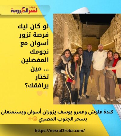 كندة علوش وعمرو يوسف يزوران أسوان ويستمتعان بسحر الجنوب المصري 🌞✨