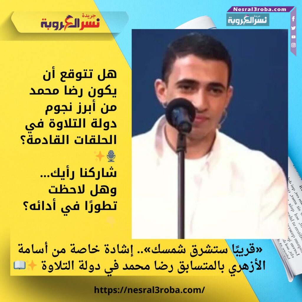 «قريبًا ستشرق شمسك».. إشادة خاصة من أسامة الأزهري بالمتسابق رضا محمد في دولة التلاوة ✨📖