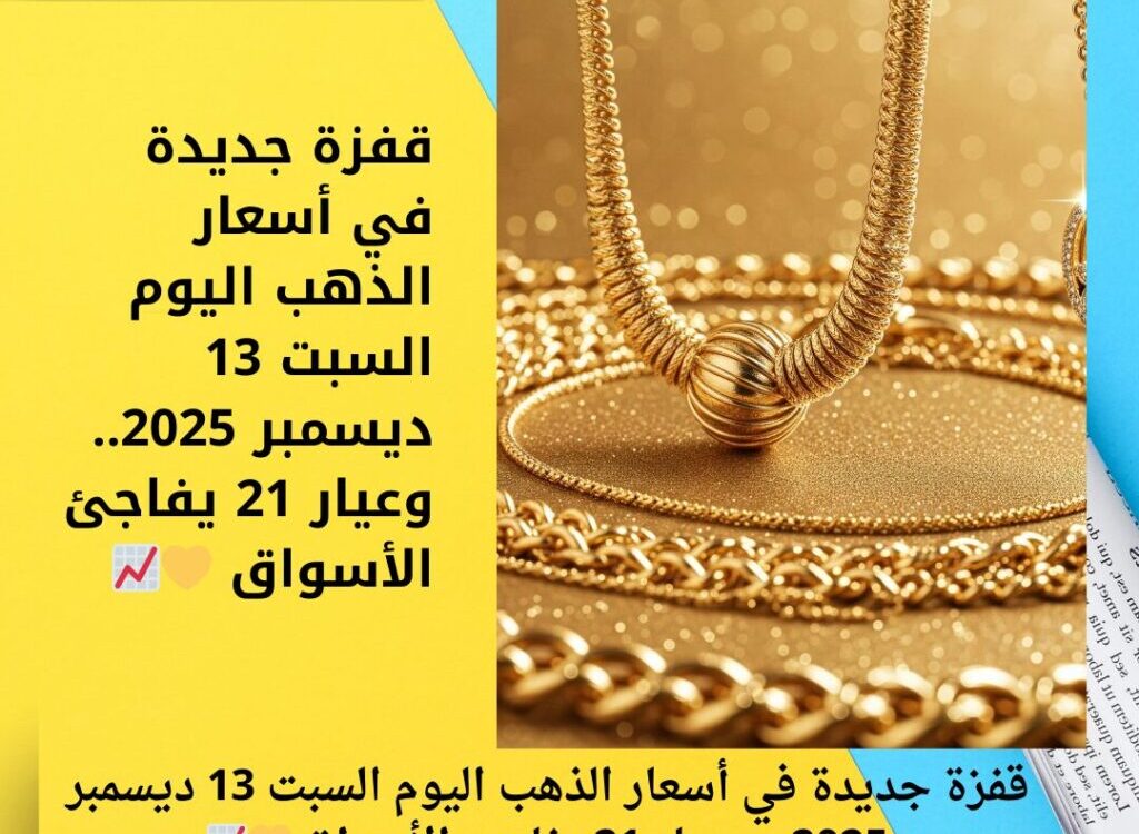 قفزة جديدة في أسعار الذهب اليوم السبت 13 ديسمبر 2025.. وعيار 21 يفاجئ الأسواق 💛📈