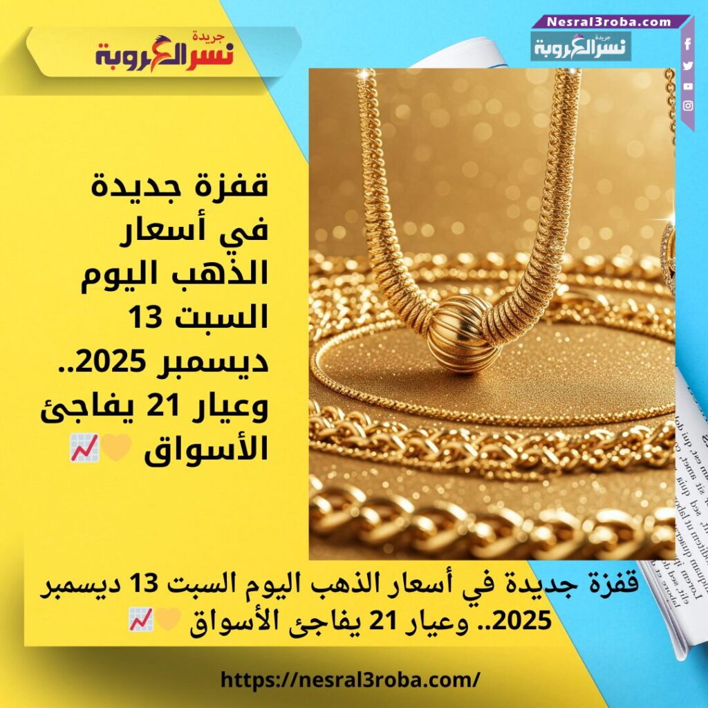 قفزة جديدة في أسعار الذهب اليوم السبت 13 ديسمبر 2025.. وعيار 21 يفاجئ الأسواق 💛📈 25 قفزة جديدة في أسعار الذهب اليوم السبت 13 ديسمبر 2025.. وعيار 21 يفاجئ الأسواق 💛📈