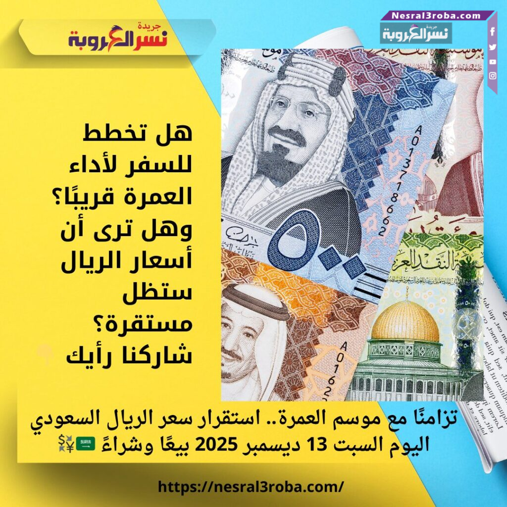 تزامنًا مع موسم العمرة.. استقرار سعر الريال السعودي اليوم السبت 13 ديسمبر 2025 بيعًا وشراءً 🇸🇦💱 25 تزامنًا مع موسم العمرة.. استقرار سعر الريال السعودي اليوم السبت 13 ديسمبر 2025 بيعًا وشراءً 🇸🇦💱