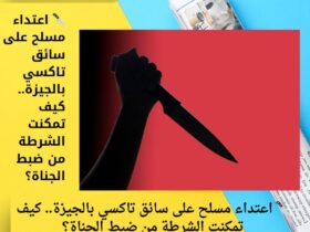 🔪 اعتداء مسلح على سائق تاكسي بالجيزة.. كيف تمكنت الشرطة من ضبط الجناة؟ 33 🔪 اعتداء مسلح على سائق تاكسي بالجيزة.. كيف تمكنت الشرطة من ضبط الجناة؟