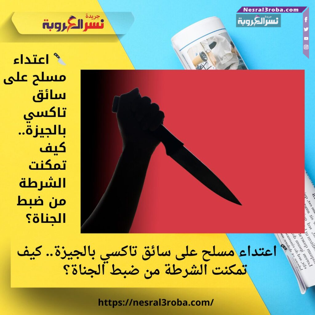 🔪 اعتداء مسلح على سائق تاكسي بالجيزة.. كيف تمكنت الشرطة من ضبط الجناة؟ 25 🔪 اعتداء مسلح على سائق تاكسي بالجيزة.. كيف تمكنت الشرطة من ضبط الجناة؟
