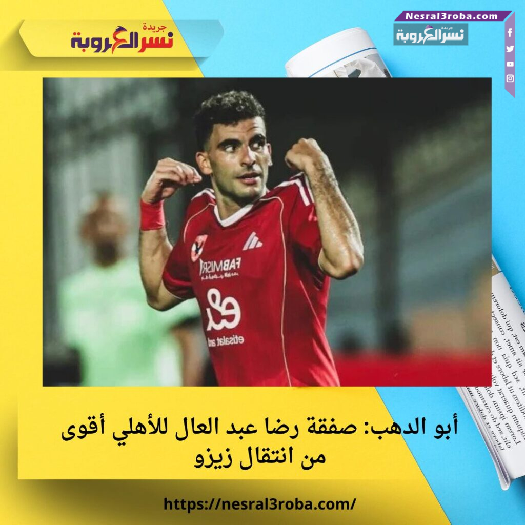 أبو الدهب: صفقة رضا عبد العال للأهلي أقوى من انتقال زيزو 25 أبو الدهب: صفقة رضا عبد العال للأهلي أقوى من انتقال زيزو