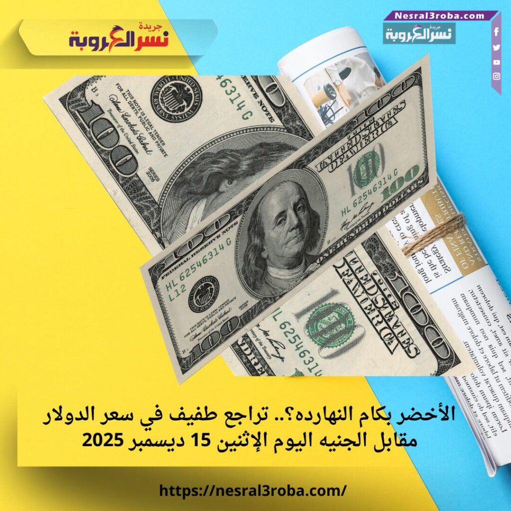 الأخضر بكام النهارده؟.. تراجع طفيف في سعر الدولار مقابل الجنيه اليوم الإثنين 15 ديسمبر 2025