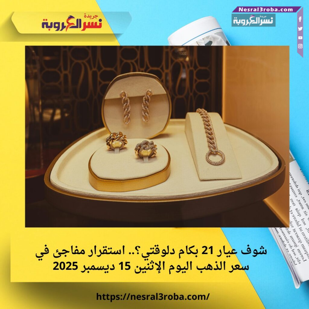 شوف عيار 21 بكام دلوقتي؟.. استقرار مفاجئ في سعر الذهب اليوم الإثنين 15 ديسمبر 2025 25 شوف عيار 21 بكام دلوقتي؟.. استقرار مفاجئ في سعر الذهب اليوم الإثنين 15 ديسمبر 2025