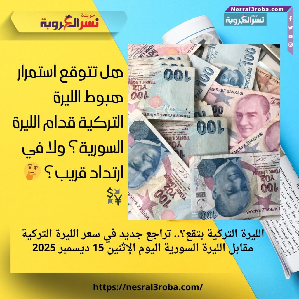 الليرة التركية بتقع؟.. تراجع جديد في سعر الليرة التركية مقابل الليرة السورية اليوم الإثنين 15 ديسمبر 2025