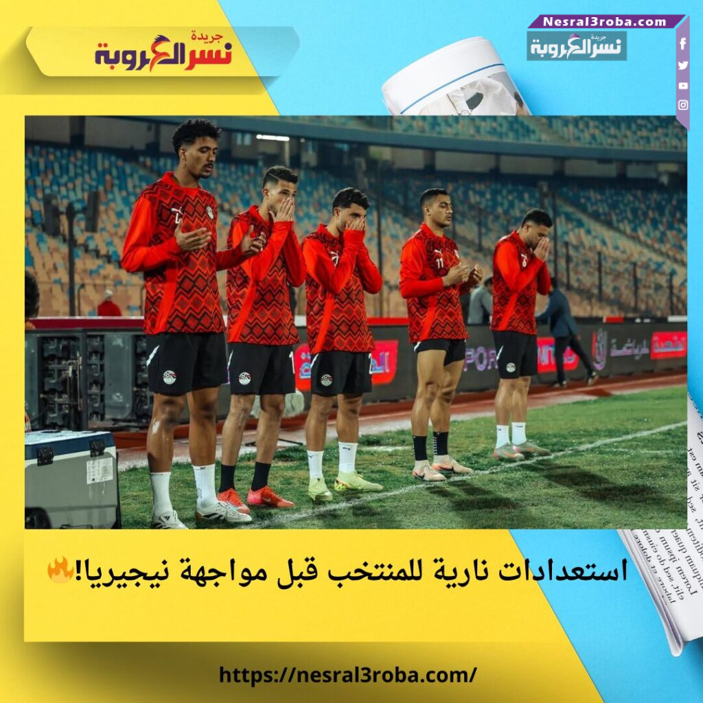 استعدادات نارية للمنتخب قبل مواجهة نيجيريا!🔥 25 استعدادات نارية للمنتخب قبل مواجهة نيجيريا!🔥
