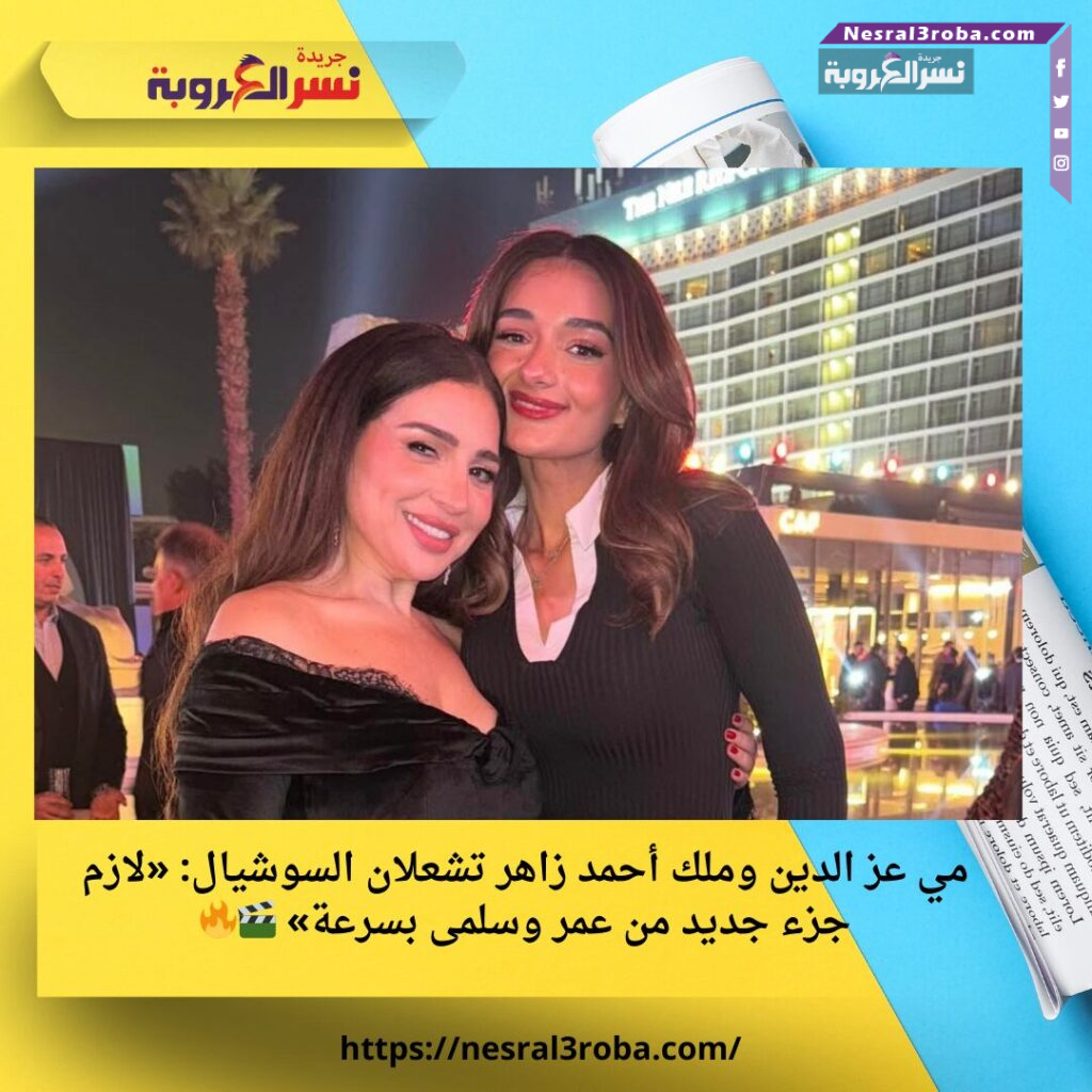 مي عز الدين وملك أحمد زاهر تشعلان السوشيال: «لازم جزء جديد من عمر وسلمى بسرعة» 🎬🔥