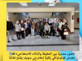 «صور مصرية بين الحقيقة والذكاء الاصطناعي» 📸🤖 معرض فوتوغرافي بكلية إعلام بني سويف يفتح نقاشًا مهنيًا جديدًا