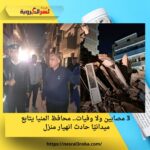 3 مصابين ولا وفيات.. محافظ المنيا يتابع ميدانيًا حادث انهيار منزل
