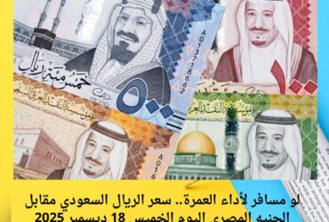 لو مسافر لأداء العمرة.. سعر الريال السعودي مقابل الجنيه المصري اليوم الخميس 18 ديسمبر 2025