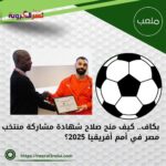 بكاف.. كيف منح صلاح شهادة مشاركة منتخب مصر في أمم أفريقيا 2025؟