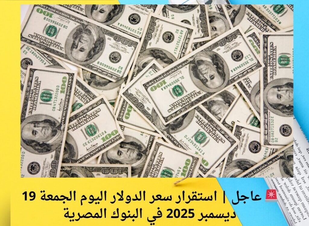 🚨 عاجل | استقرار سعر الدولار اليوم الجمعة 19 ديسمبر 2025 في البنوك المصرية