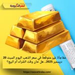 مفاجأة غير متوقعة في سعر الذهب اليوم السبت 20 ديسمبر 2025.. هل حان وقت الشراء أم البيع؟