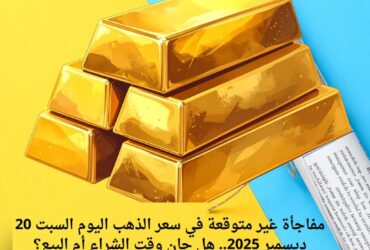 مفاجأة غير متوقعة في سعر الذهب اليوم السبت 20 ديسمبر 2025.. هل حان وقت الشراء أم البيع؟