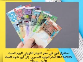 استقرار قوي في سعر الدينار الكويتي اليوم السبت 20-12-2025 أمام الجنيه المصري.. إلى أين تتجه العملة الأعلى عربيًا؟