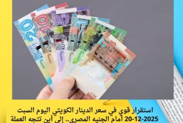 استقرار قوي في سعر الدينار الكويتي اليوم السبت 20-12-2025 أمام الجنيه المصري.. إلى أين تتجه العملة الأعلى عربيًا؟